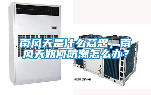 南风天是什么意思，南风天如何防潮怎么办？