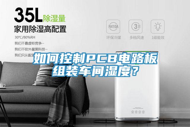 如何控制PCB电路板组装车间湿度？