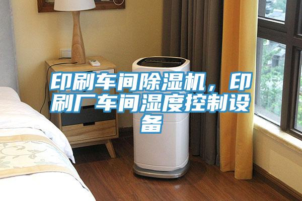 印刷车间91免费网站在线观看，印刷厂车间湿度控制设备