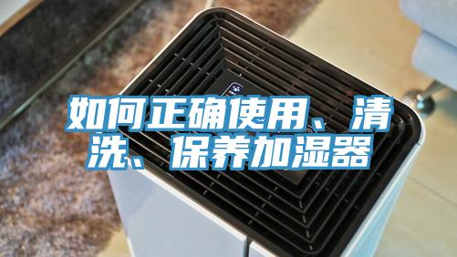 如何正确使用、清洗、保养加湿器