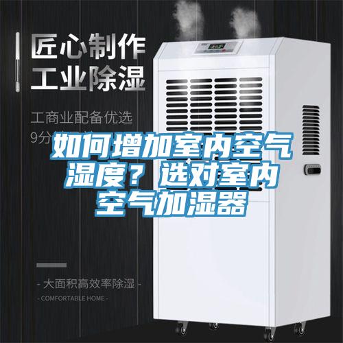 如何增加室内空气湿度？选对室内空气加湿器
