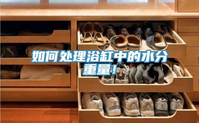 如何处理浴缸中的水分重量！