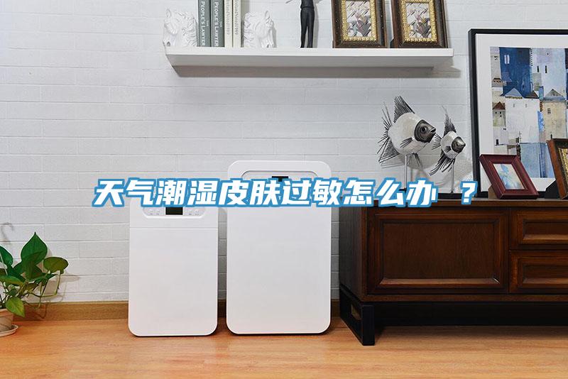 天气潮湿皮肤过敏怎么办 ？