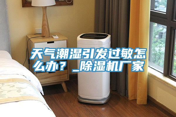 天气潮湿引发过敏怎么办？_91免费网站在线观看厂家