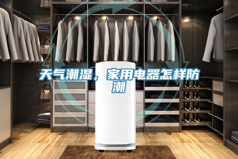 天气潮湿，家用电器怎样防潮