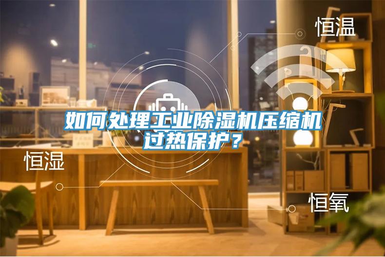 如何处理工业91免费网站在线观看压缩机过热保护？