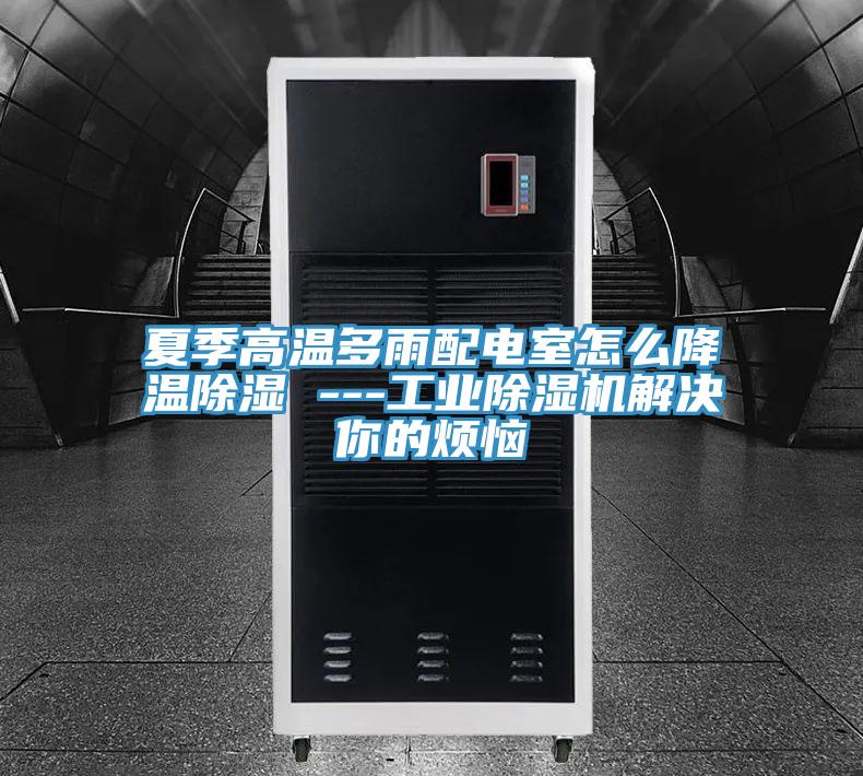 夏季高温多雨配电室怎么降温除湿 ---工业91免费网站在线观看解决你的烦恼