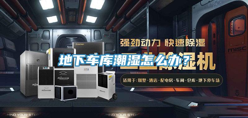 地下车库潮湿怎么办？