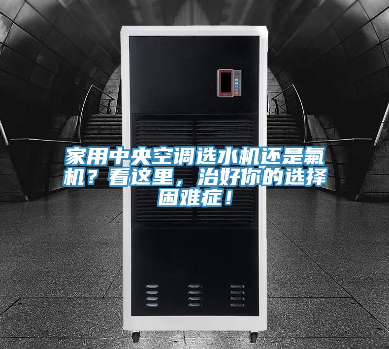 家用中央空调选水机还是氟机？看这里，治好你的选择困难症！