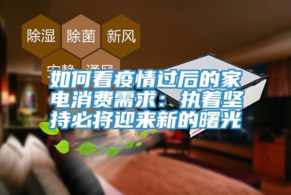 如何看疫情过后的家电消费需求：执着坚持必将迎来新的曙光