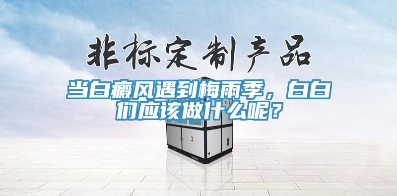 当白癜风遇到梅雨季，白白们应该做什么呢？