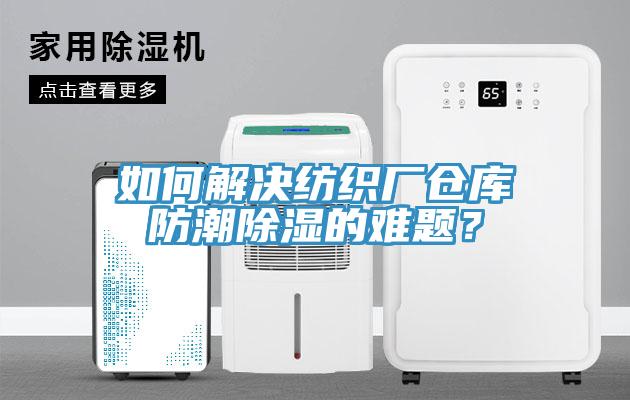 如何解决纺织厂仓库防潮除湿的难题？