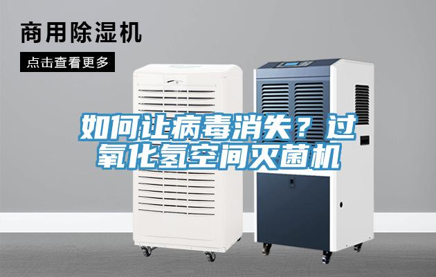 如何让病毒消失？过氧化氢空间灭菌机
