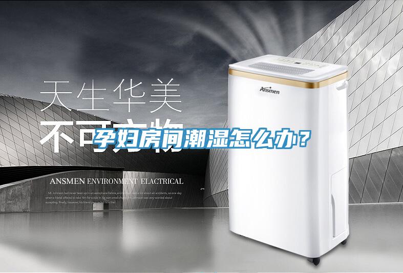 孕妇房间潮湿怎么办？