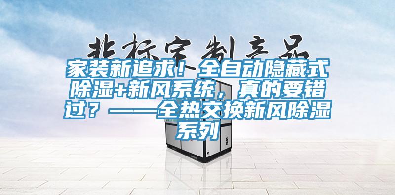 家装新追求！全自动隐藏式除湿+新风系统，真的要错过？——全热交换新风除湿系列