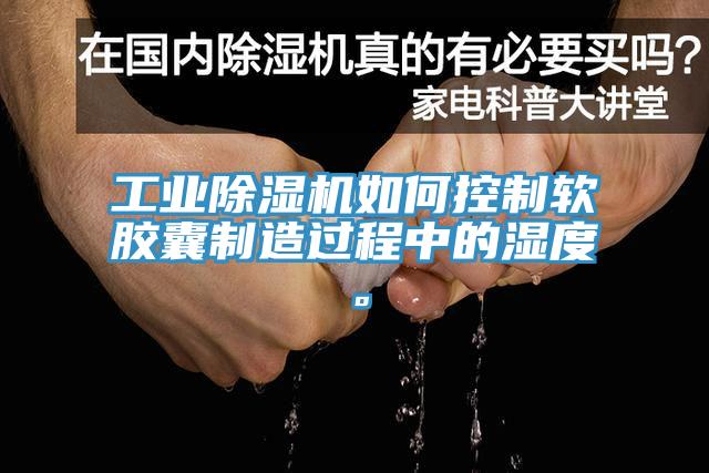 工业91免费网站在线观看如何控制软胶囊制造过程中的湿度。