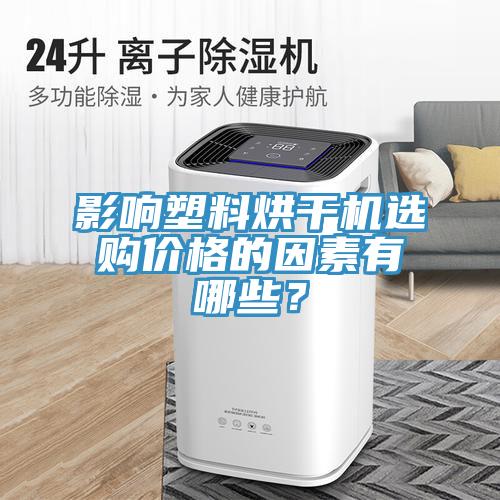 影响塑料烘干机选购价格的因素有哪些？