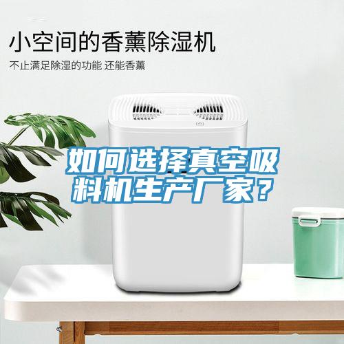如何选择真空吸料机生产厂家？