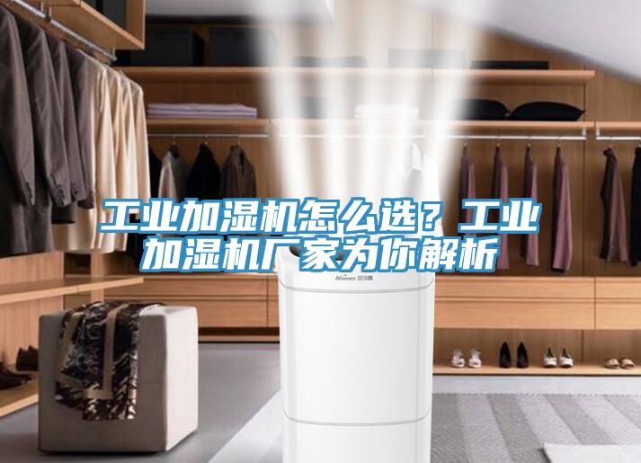 工业加湿机怎么选？工业加湿机厂家为你解析