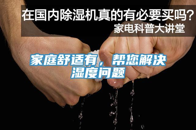 家庭舒适有，帮您解决湿度问题