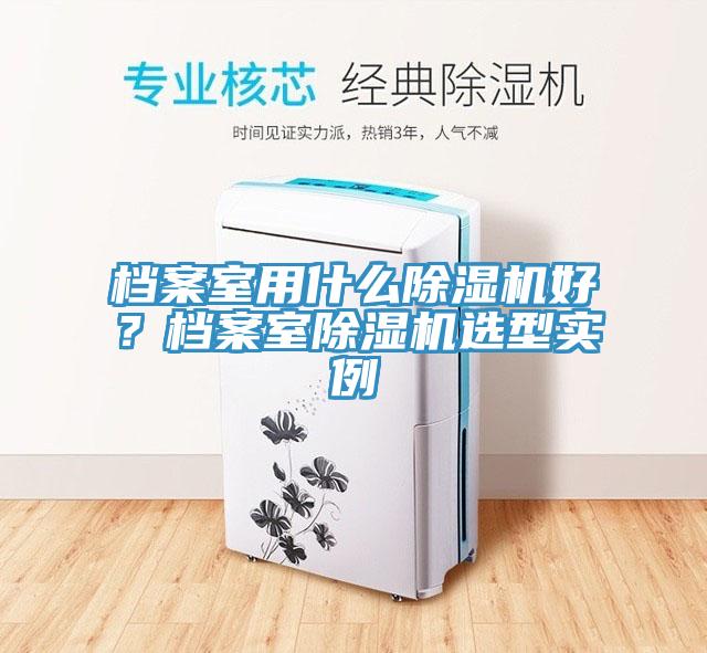 档案室用什么91免费网站在线观看好？档案室91免费网站在线观看选型实例