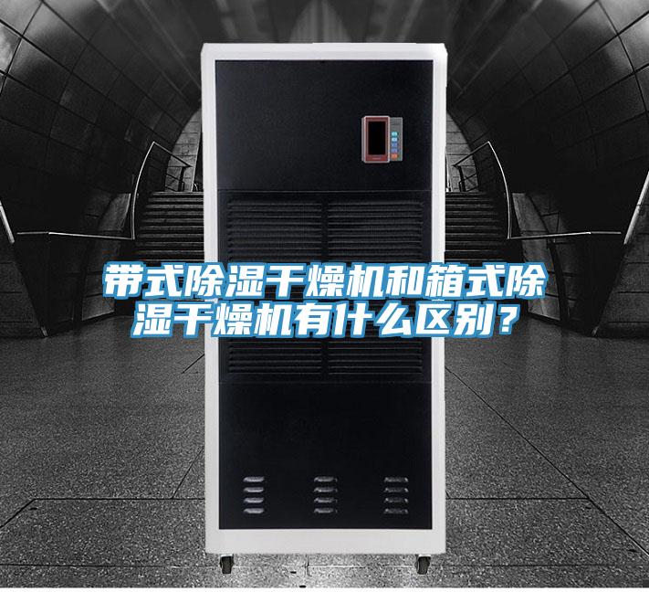 带式除湿干燥机和箱式除湿干燥机有什么区别？