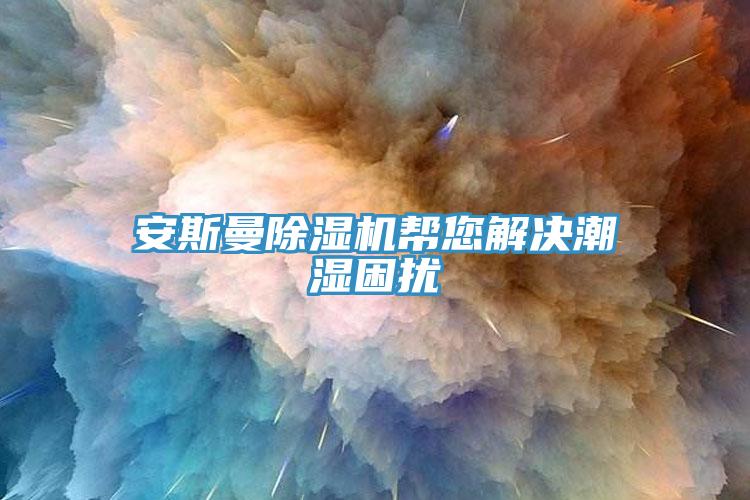安斯曼91免费网站在线观看帮您解决潮湿困扰