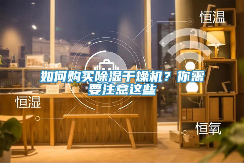 如何购买除湿干燥机？你需要注意这些