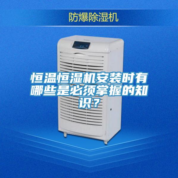 恒温恒湿机安装时有哪些是必须掌握的知识？