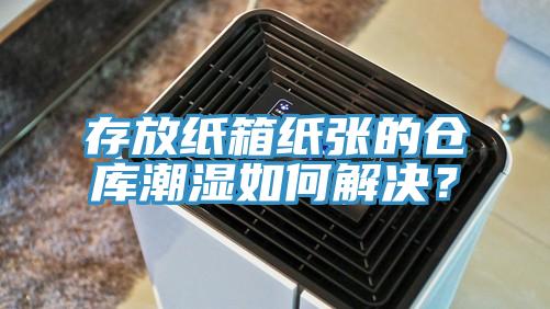 存放纸箱纸张的仓库潮湿如何解决？