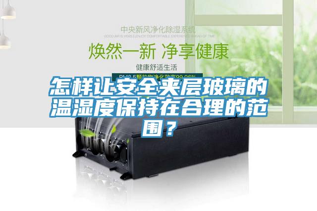 怎样让安全夹层玻璃的温湿度保持在合理的范围？