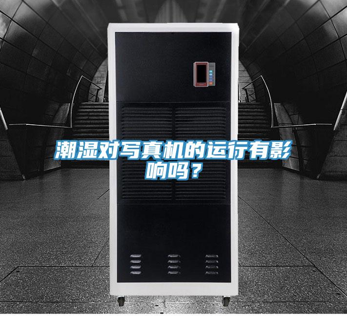 潮湿对写真机的运行有影响吗？