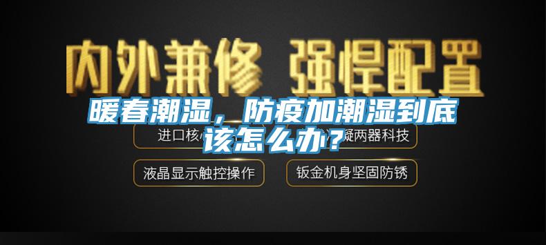 暖春潮湿，防疫加潮湿到底该怎么办？