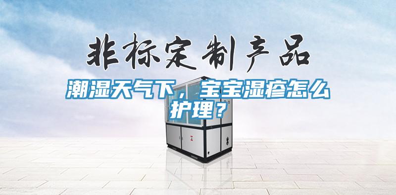 潮湿天气下，宝宝湿疹怎么护理？