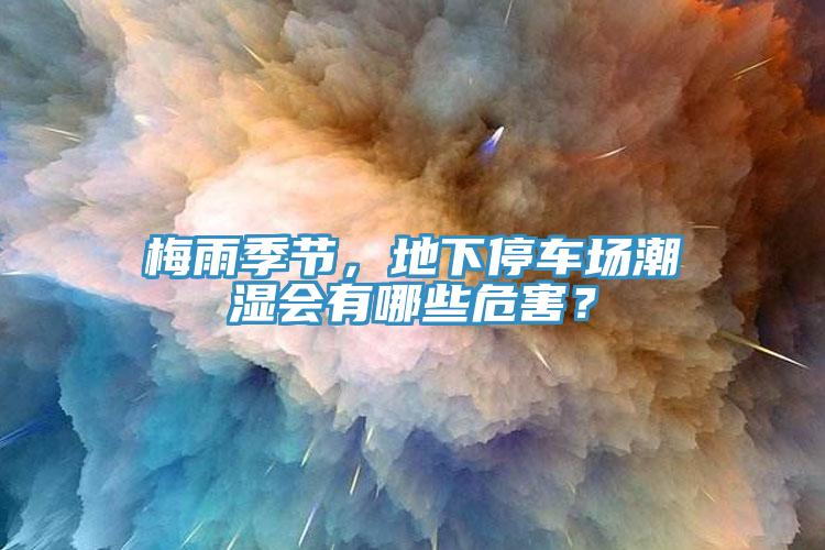 梅雨季节，地下停车场潮湿会有哪些危害？