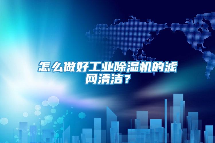 怎么做好工业91免费网站在线观看的滤网清洁？