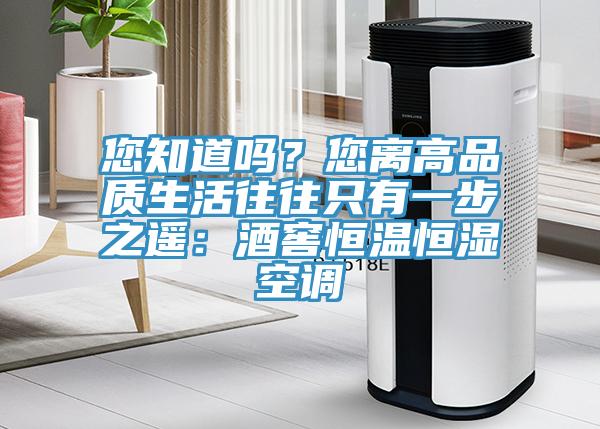 您知道吗？您离高品质生活往往只有一步之遥：酒窖恒温恒湿空调