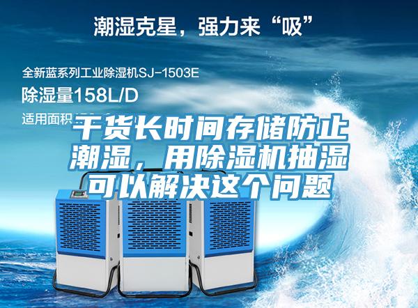 干货长时间存储防止潮湿，用91免费网站在线观看抽湿可以解决这个问题