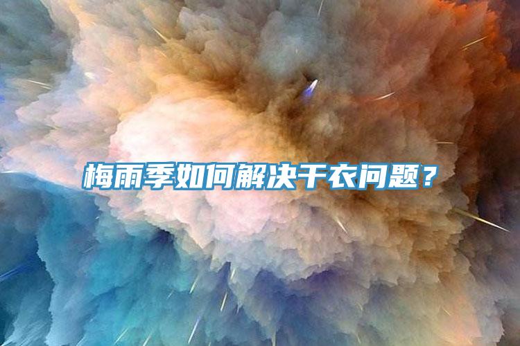 梅雨季如何解决干衣问题？