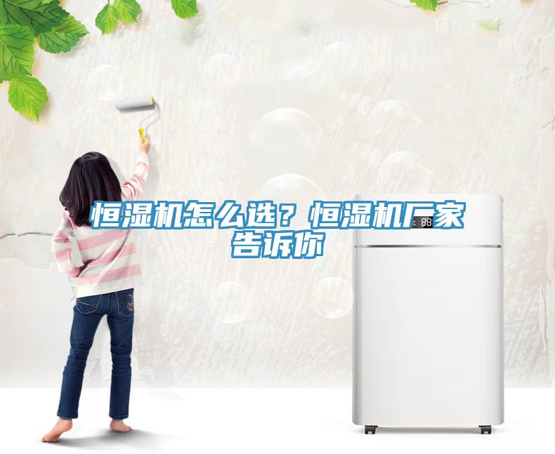恒湿机怎么选？恒湿机厂家告诉你