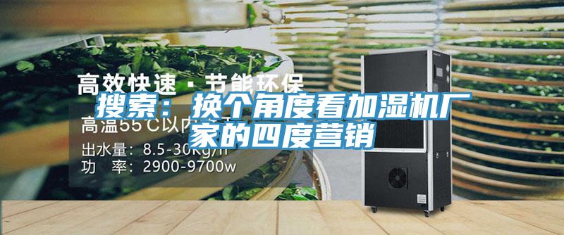 搜索：换个角度看加湿机厂家的四度营销