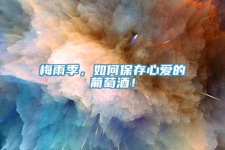 梅雨季，如何保存心爱的葡萄酒！