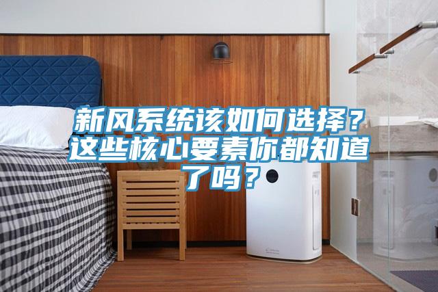 新风系统该如何选择？这些核心要素你都知道了吗？