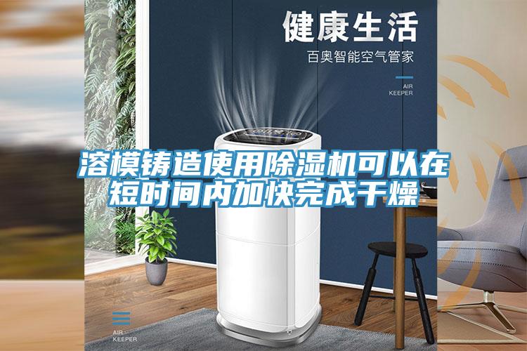 溶模铸造使用91免费网站在线观看可以在短时间内加快完成干燥