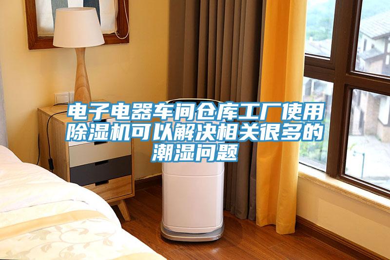 电子电器车间仓库工厂使用91免费网站在线观看可以解决相关很多的潮湿问题