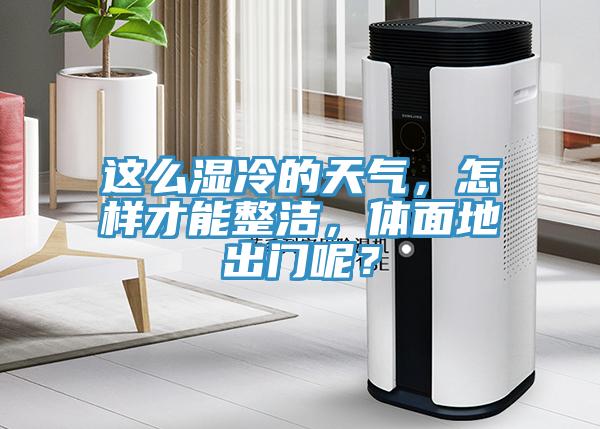 这么湿冷的天气，怎样才能整洁，体面地出门呢？