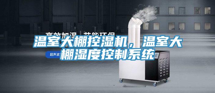 温室大棚控湿机，温室大棚湿度控制系统