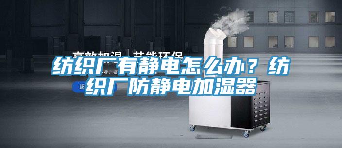 纺织厂有静电怎么办？纺织厂防静电加湿器