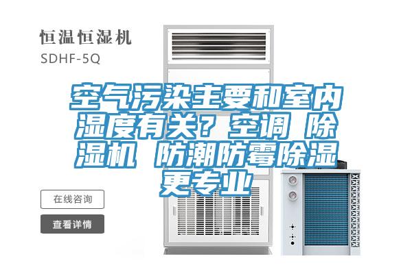 空气污染主要和室内湿度有关？空调≠91免费网站在线观看 防潮防霉除湿更专业