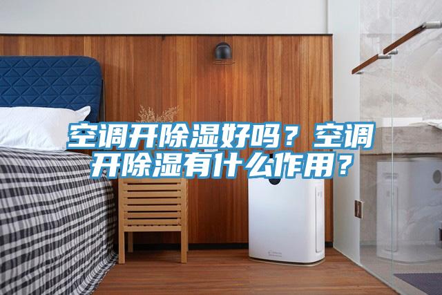 空调开除湿好吗？空调开除湿有什么作用？